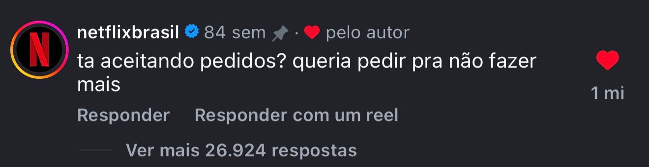 Netflix Brasil comentando: tá aceitando pedidos? queria pedir pra não fazer mais — 1 milhão de likes